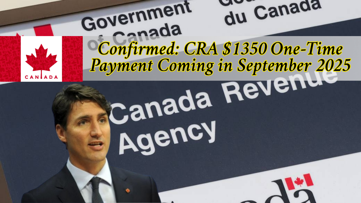 Confirmed: CRA $1350 One-Time Payment Coming in 2025 – Eligibility and Payment Details