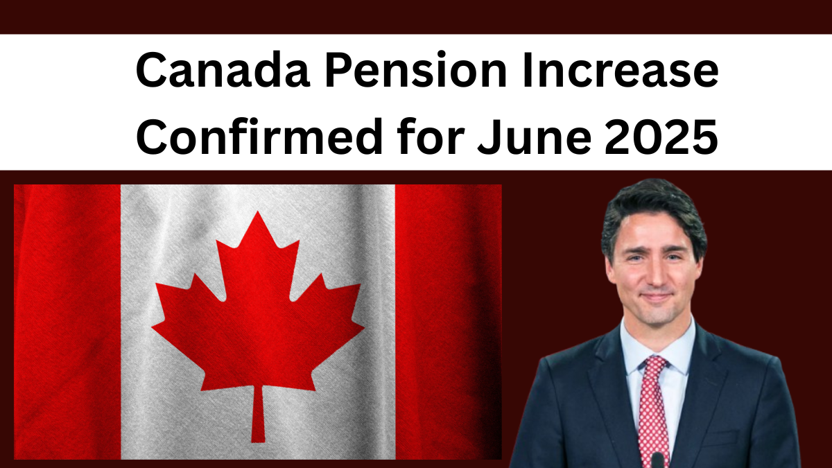 Canada Pension Increase Confirmed for June 2025 – How Much More Will You Get?