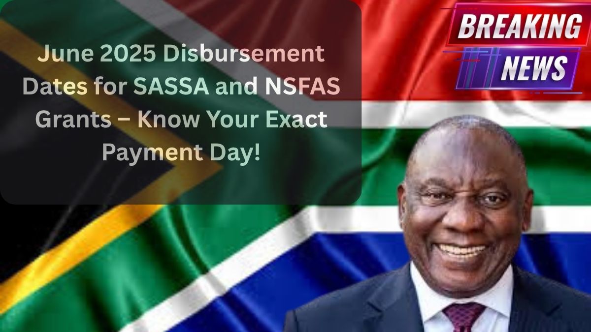 June 2025 Disbursement Dates for SASSA and NSFAS Grants – Know Your Exact Payment Day!