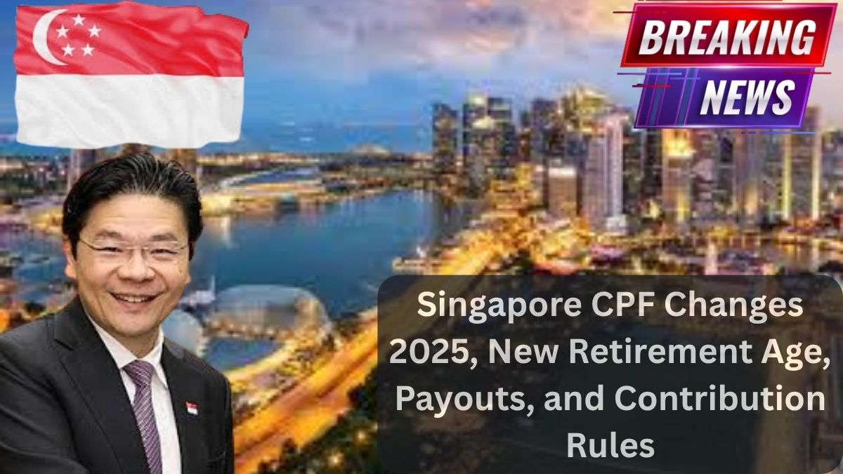 Singapore CPF Changes 2025, New Retirement Age, Payouts, and Contribution Rules